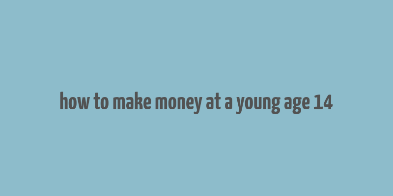 how to make money at a young age 14