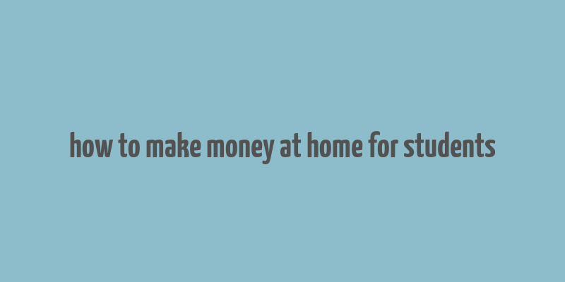 how to make money at home for students