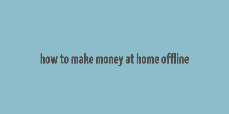 how to make money at home offline