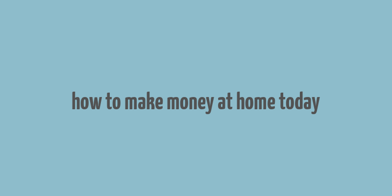 how to make money at home today