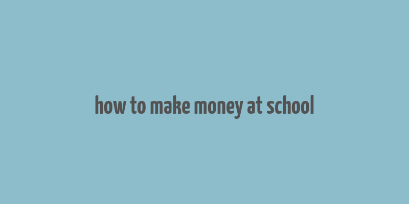 how to make money at school