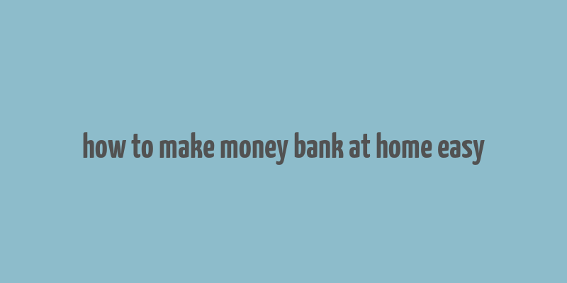 how to make money bank at home easy