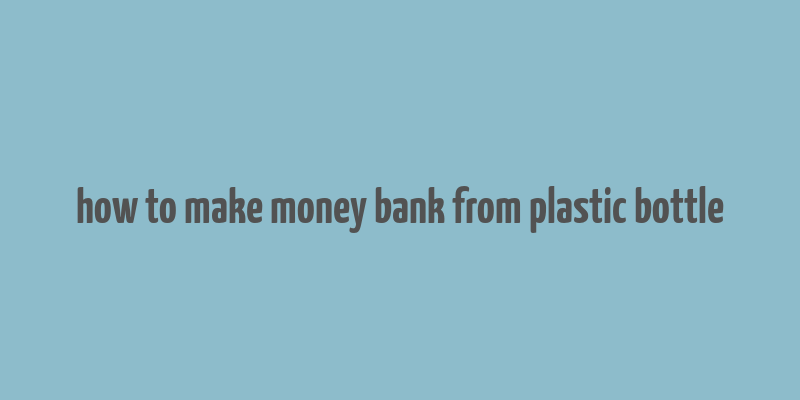 how to make money bank from plastic bottle