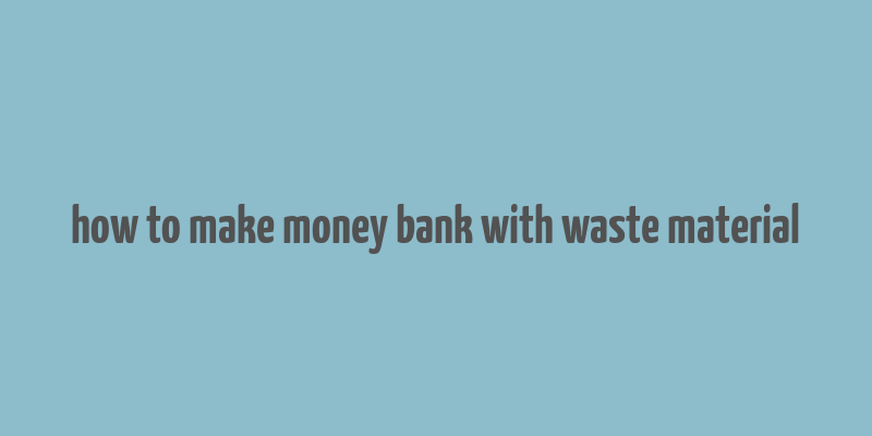 how to make money bank with waste material