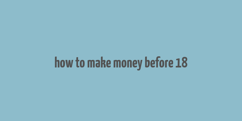 how to make money before 18