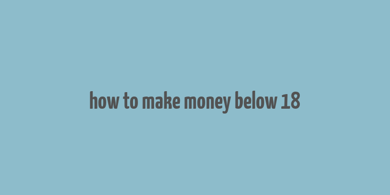 how to make money below 18