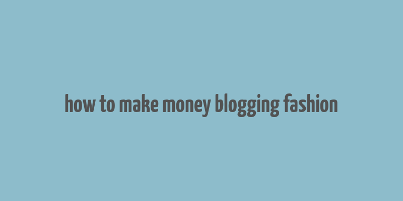 how to make money blogging fashion