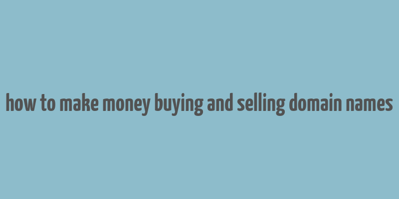 how to make money buying and selling domain names