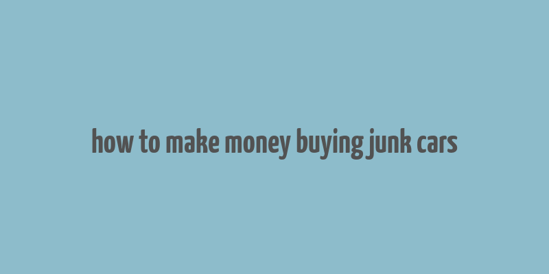 how to make money buying junk cars