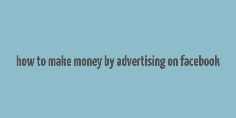 how to make money by advertising on facebook