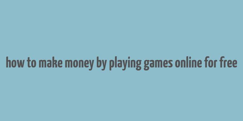 how to make money by playing games online for free