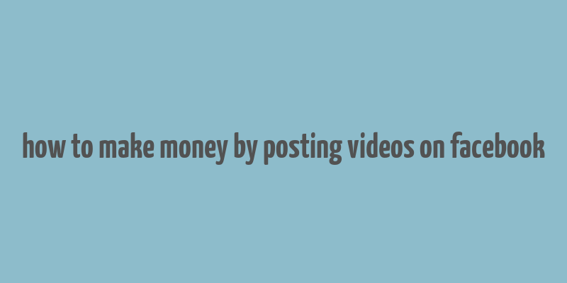 how to make money by posting videos on facebook