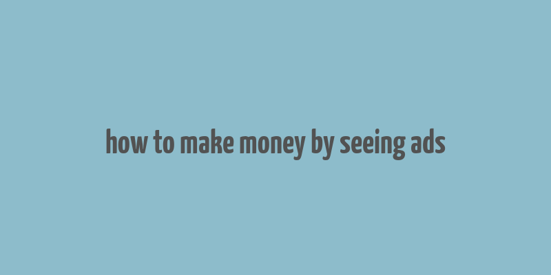 how to make money by seeing ads