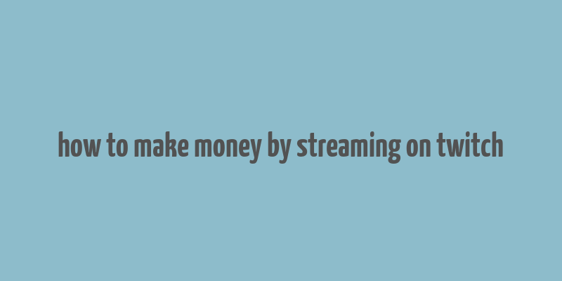 how to make money by streaming on twitch