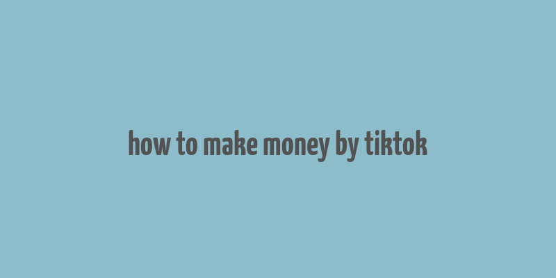 how to make money by tiktok