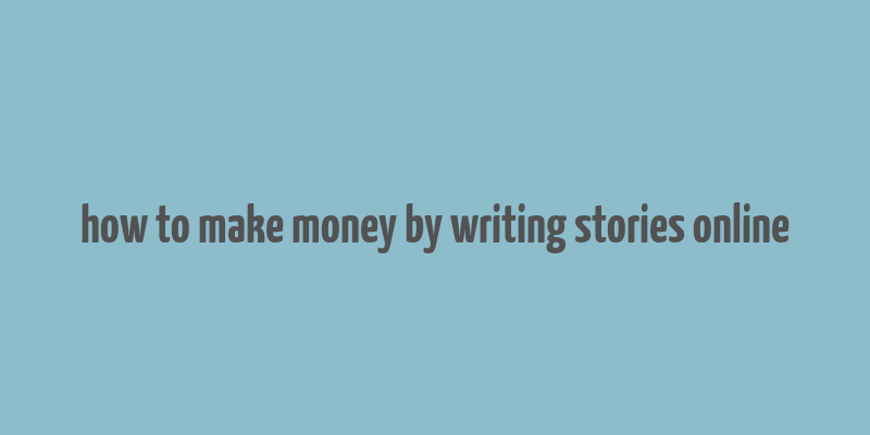 how to make money by writing stories online