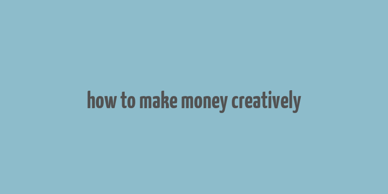 how to make money creatively