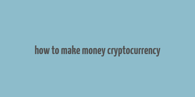 how to make money cryptocurrency