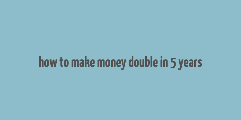 how to make money double in 5 years