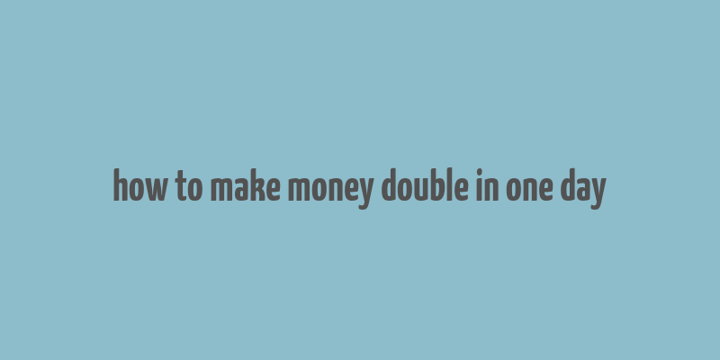 how to make money double in one day