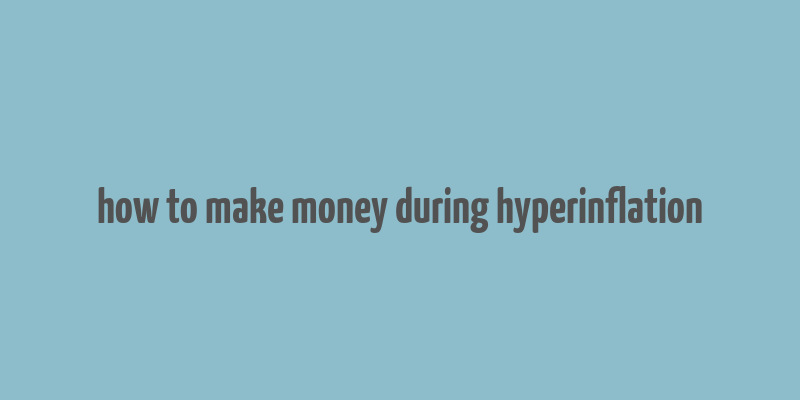 how to make money during hyperinflation