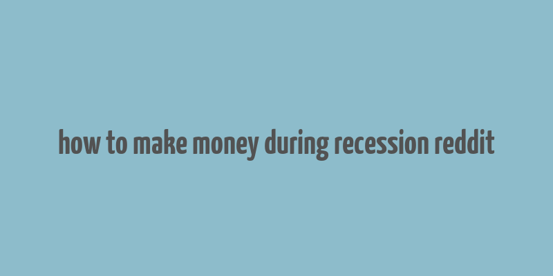 how to make money during recession reddit