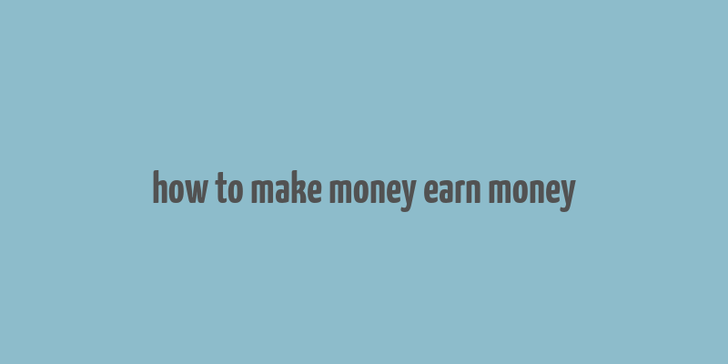 how to make money earn money