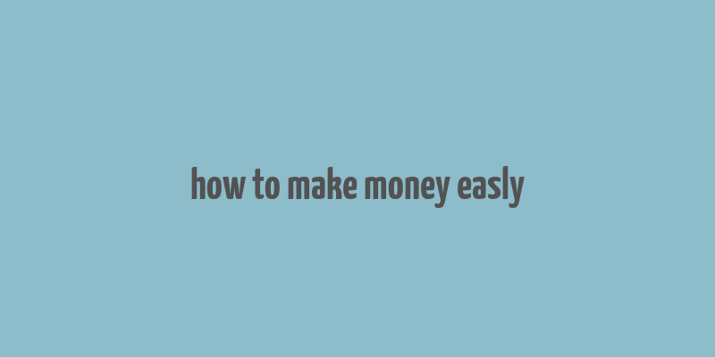 how to make money easly