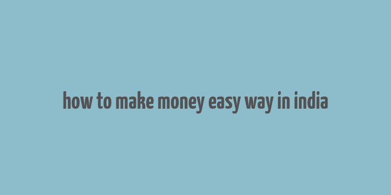 how to make money easy way in india