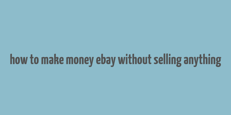 how to make money ebay without selling anything