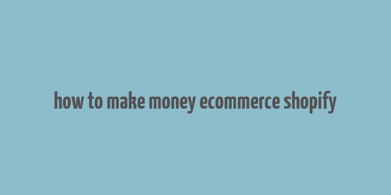 how to make money ecommerce shopify