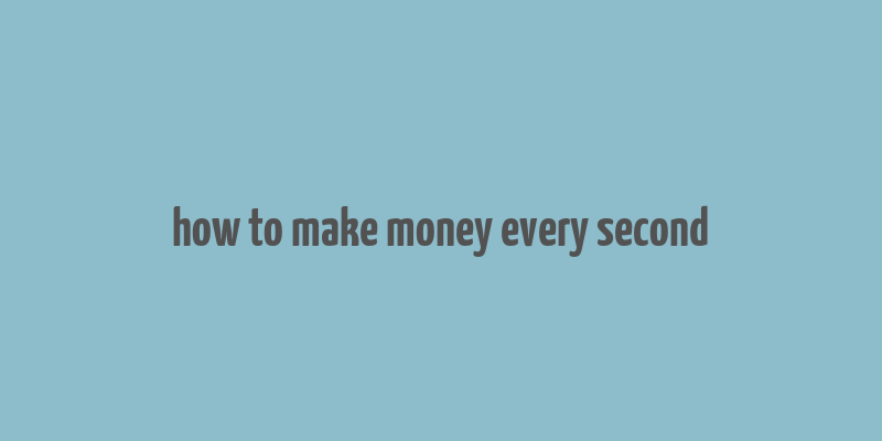 how to make money every second