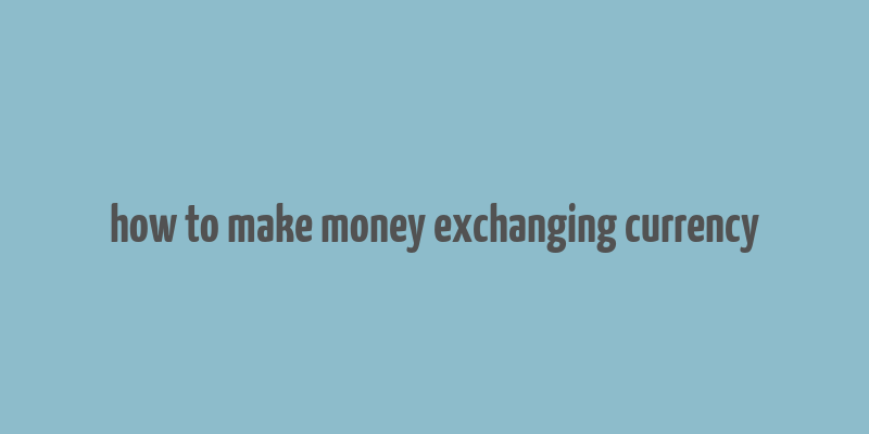 how to make money exchanging currency