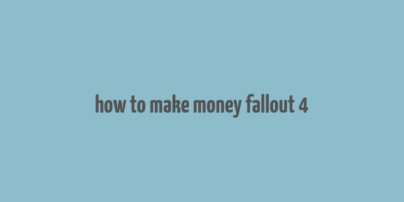 how to make money fallout 4