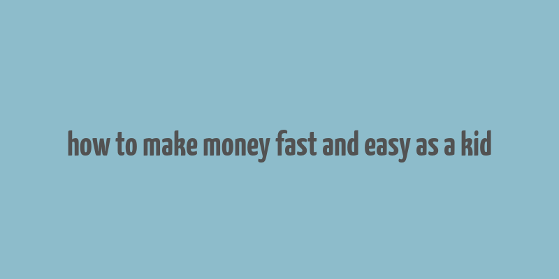 how to make money fast and easy as a kid