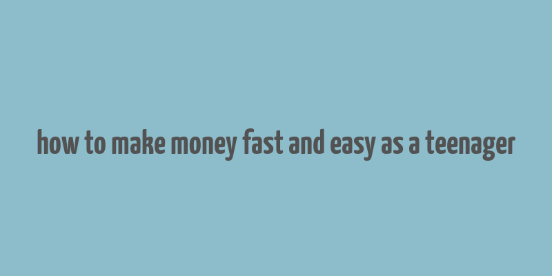 how to make money fast and easy as a teenager