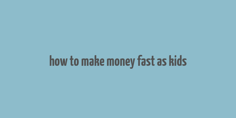 how to make money fast as kids