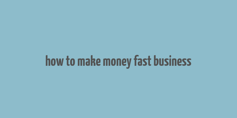 how to make money fast business