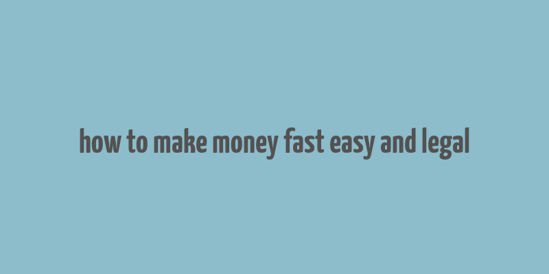 how to make money fast easy and legal