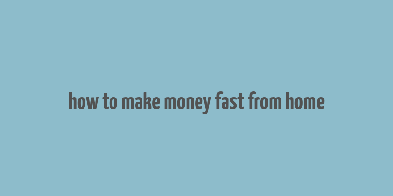 how to make money fast from home