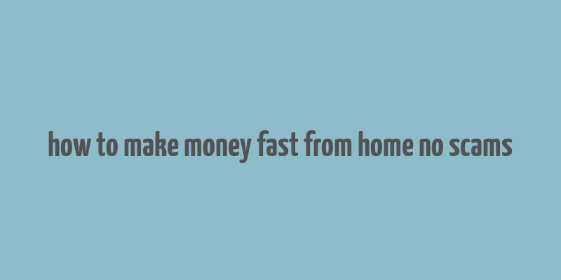 how to make money fast from home no scams