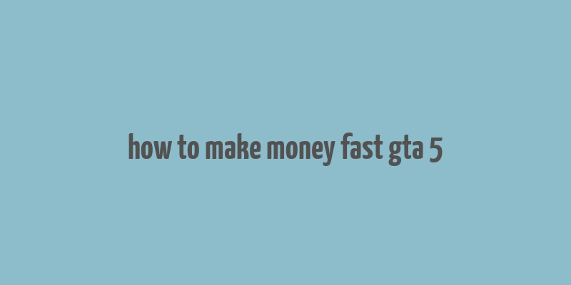 how to make money fast gta 5