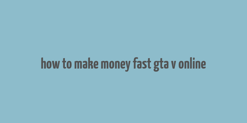 how to make money fast gta v online