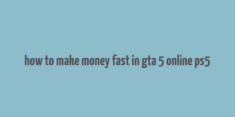 how to make money fast in gta 5 online ps5