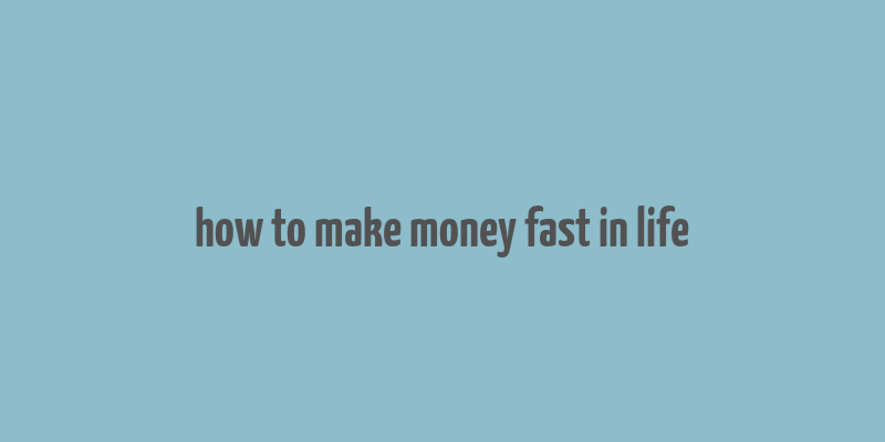 how to make money fast in life