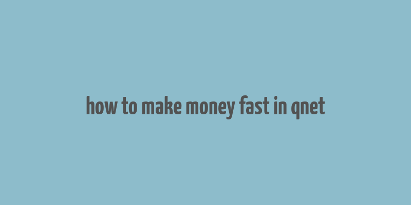 how to make money fast in qnet