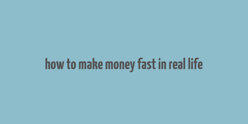 how to make money fast in real life