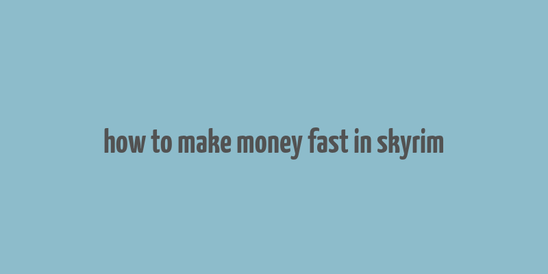 how to make money fast in skyrim