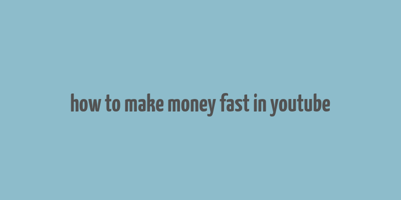 how to make money fast in youtube