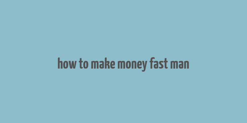 how to make money fast man